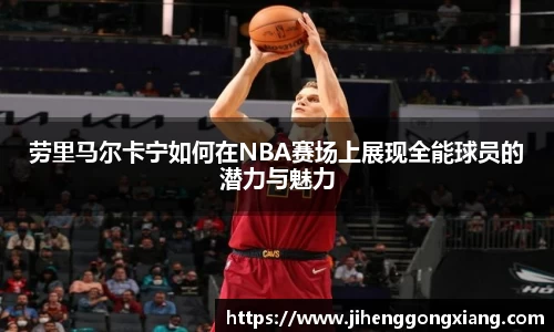 劳里马尔卡宁如何在NBA赛场上展现全能球员的潜力与魅力